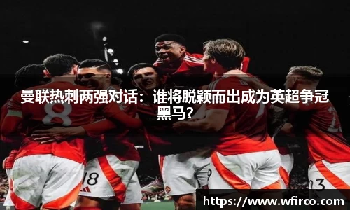 曼联热刺两强对话：谁将脱颖而出成为英超争冠黑马？
