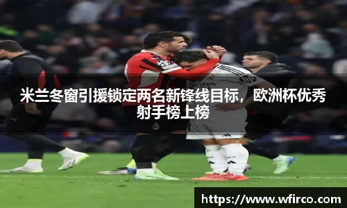 米兰冬窗引援锁定两名新锋线目标，欧洲杯优秀射手榜上榜