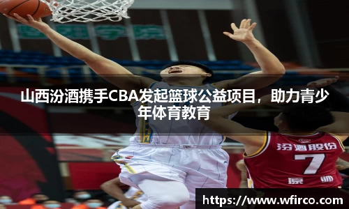 山西汾酒携手CBA发起篮球公益项目，助力青少年体育教育