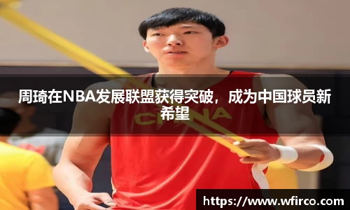 周琦在NBA发展联盟获得突破，成为中国球员新希望