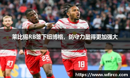 莱比锡RB签下纽博格，防守力量得更加强大
