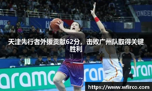天津先行者外援贡献62分，击败广州队取得关键胜利