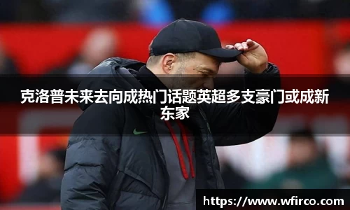 克洛普未来去向成热门话题英超多支豪门或成新东家