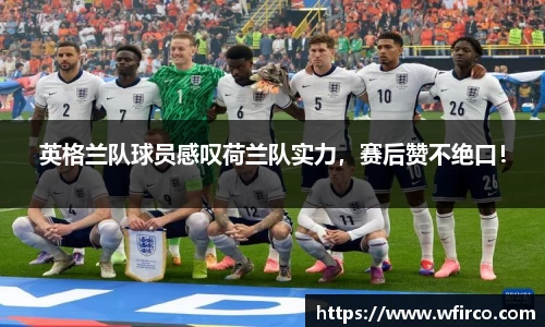 英格兰队球员感叹荷兰队实力，赛后赞不绝口！