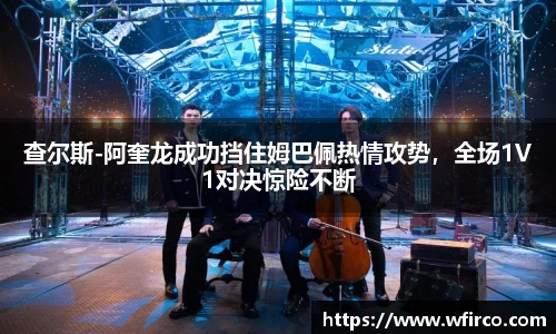 查尔斯-阿奎龙成功挡住姆巴佩热情攻势，全场1V1对决惊险不断
