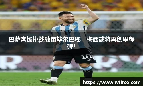 巴萨客场挑战独苗毕尔巴鄂，梅西或将再创里程碑！