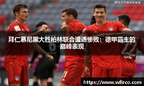 拜仁慕尼黑大胜柏林联合遭遇惨败：德甲霸主的巅峰表现