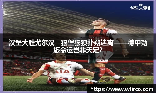 汉堡大胜尤尔汉，狼堡狼狈扑朔迷离——德甲劲旅命运岂非天定？
