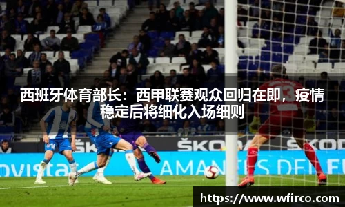 西班牙体育部长：西甲联赛观众回归在即，疫情稳定后将细化入场细则