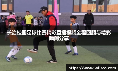 长治校园足球比赛精彩直播视频全程回顾与精彩瞬间分享