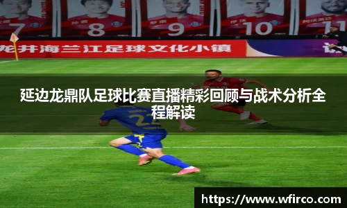 延边龙鼎队足球比赛直播精彩回顾与战术分析全程解读