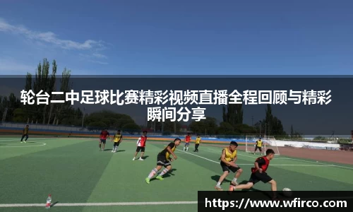 轮台二中足球比赛精彩视频直播全程回顾与精彩瞬间分享