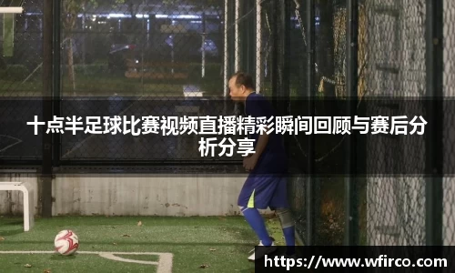 十点半足球比赛视频直播精彩瞬间回顾与赛后分析分享