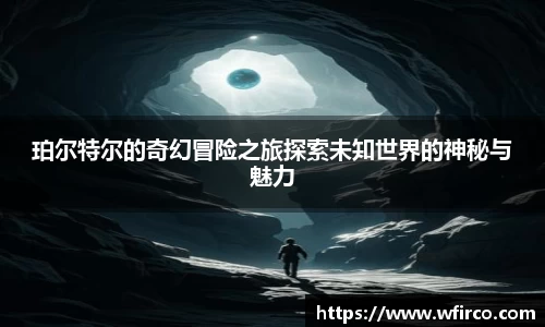 珀尔特尔的奇幻冒险之旅探索未知世界的神秘与魅力