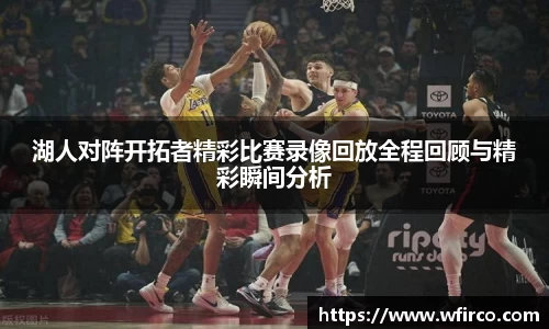 湖人对阵开拓者精彩比赛录像回放全程回顾与精彩瞬间分析