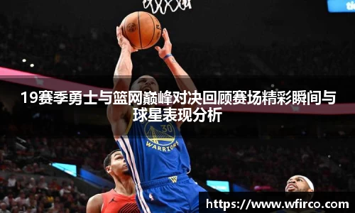 19赛季勇士与篮网巅峰对决回顾赛场精彩瞬间与球星表现分析