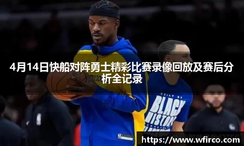 4月14日快船对阵勇士精彩比赛录像回放及赛后分析全记录
