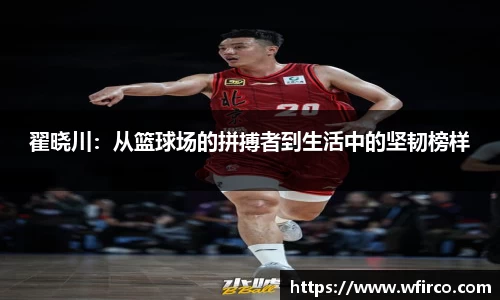 翟晓川：从篮球场的拼搏者到生活中的坚韧榜样