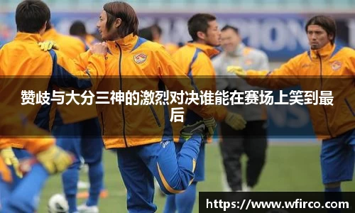 赞歧与大分三神的激烈对决谁能在赛场上笑到最后