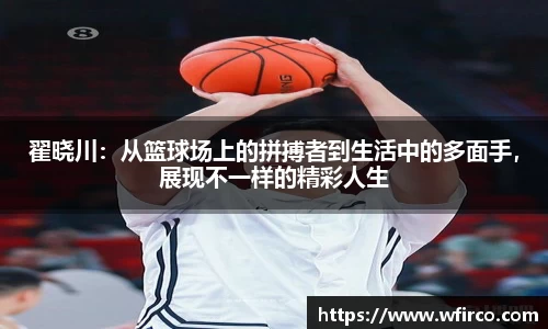 翟晓川：从篮球场上的拼搏者到生活中的多面手，展现不一样的精彩人生
