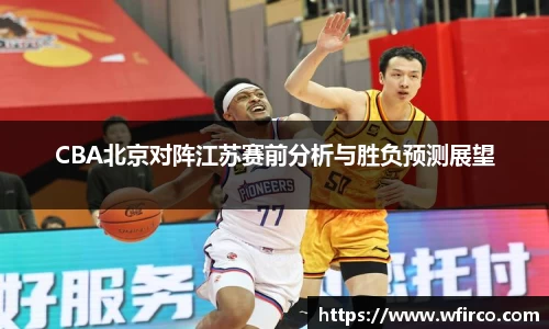 CBA北京对阵江苏赛前分析与胜负预测展望