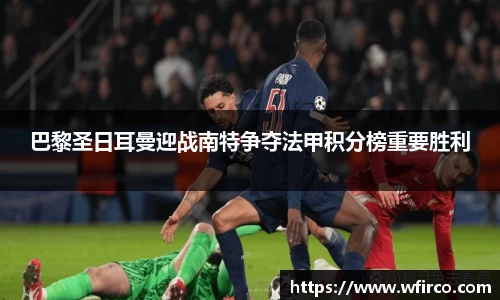 巴黎圣日耳曼迎战南特争夺法甲积分榜重要胜利