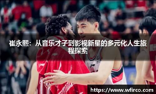 崔永熙：从音乐才子到影视新星的多元化人生旅程探索