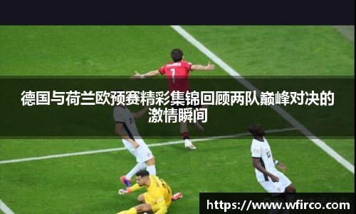 德国与荷兰欧预赛精彩集锦回顾两队巅峰对决的激情瞬间