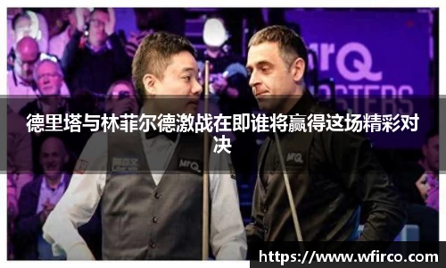 德里塔与林菲尔德激战在即谁将赢得这场精彩对决