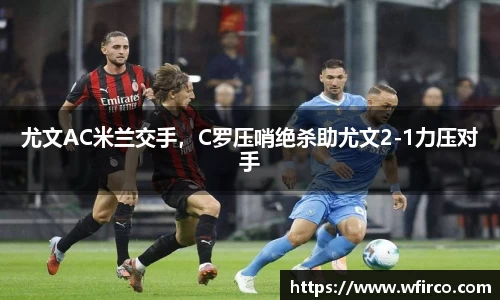 尤文AC米兰交手，C罗压哨绝杀助尤文2-1力压对手